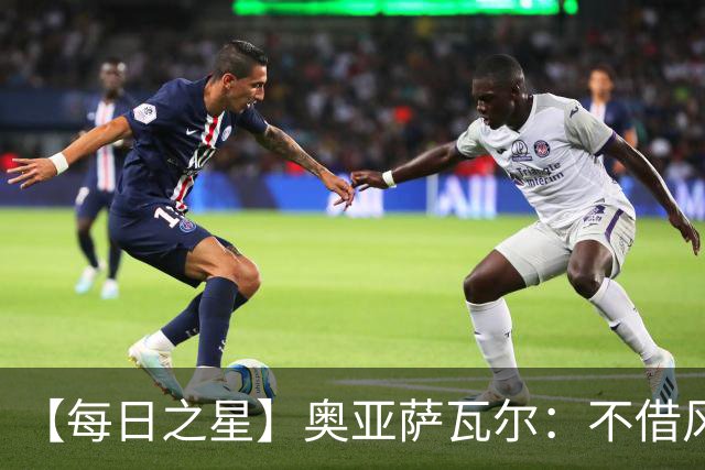 【每日之星】奥亚萨瓦尔：不借风雷自成风暴 重铸西班牙锋刃