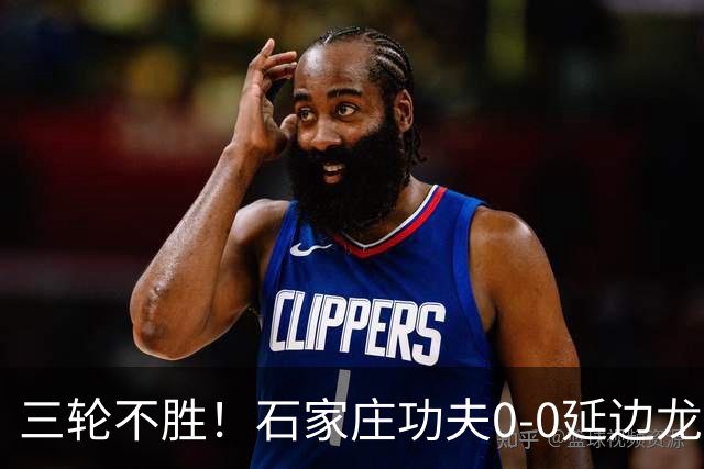 三轮不胜！石家庄功夫0-0延边龙鼎 乔瓦尼造险两队全场各1射正