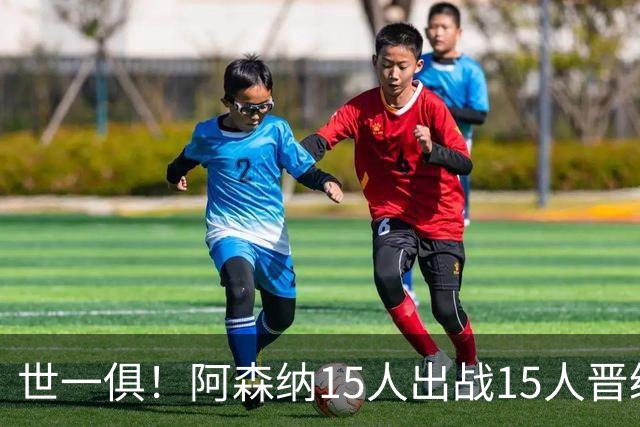 世一俱！阿森纳15人出战15人晋级 皇萨魔城军各有拖累