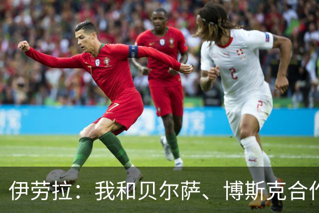 伊劳拉：我和贝尔萨、博斯克合作过，但巴尔韦德对我影响最大