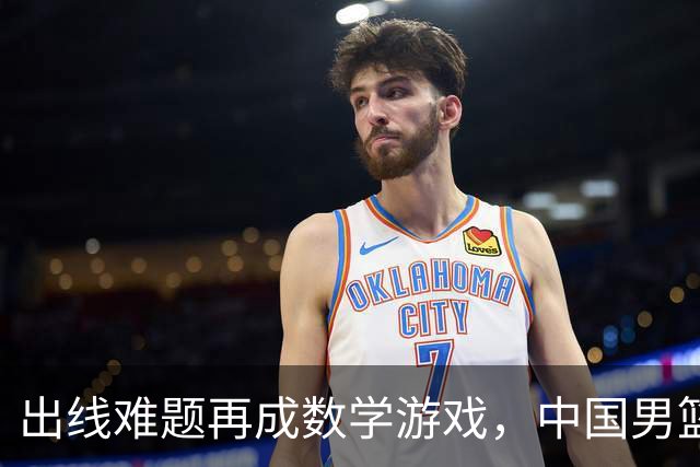 出线难题再成数学游戏，中国男篮亲手把自己逼到悬崖边