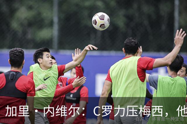 加里・内维尔：C罗力压梅西，他是我心中足球史上最全面的球员！