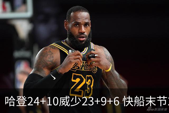 哈登24+10威少23+9+6 快船末节22-0逆转胜篮网