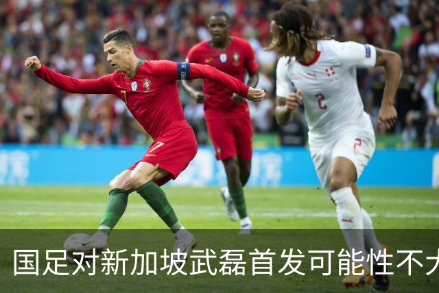 国足对新加坡武磊首发可能性不大 客战将全力以赴争胜