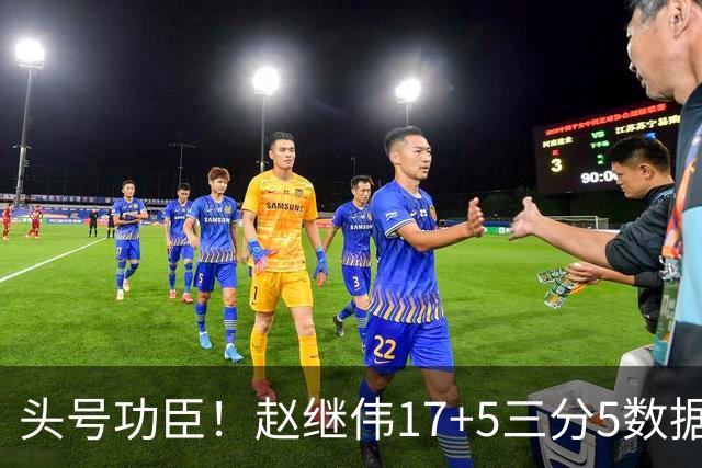 头号功臣！赵继伟17+5三分5数据全队最高 攻传一把抓诠释队长本色