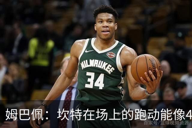 姆巴佩：坎特在场上的跑动能像4个人那么多，他说可以踢到64岁