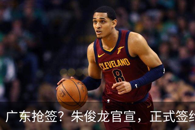 广东抢签？朱俊龙官宣，正式签约，3年顶薪合同，将和胡金秋成对手