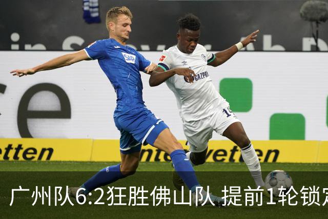 广州队6:2狂胜佛山队 提前1轮锁定八强