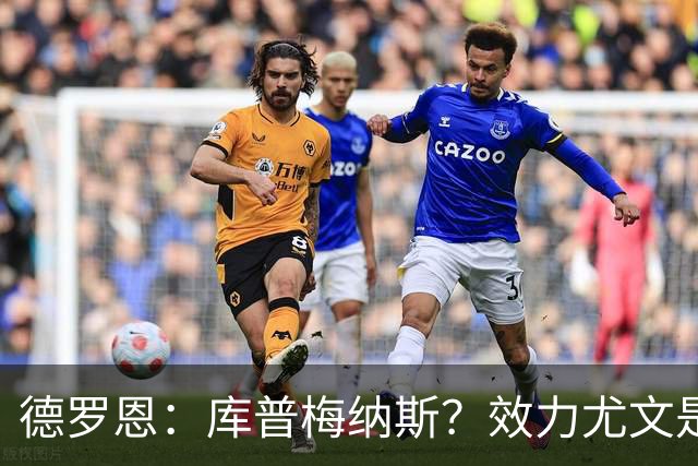 德罗恩：库普梅纳斯？效力尤文是另一回事 拜仁是我踢过的最强队