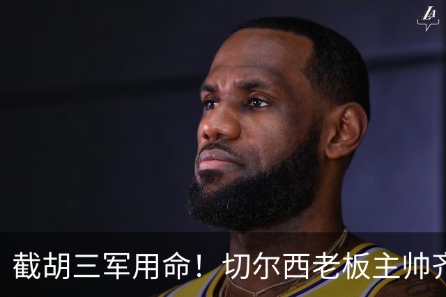 截胡三军用命！切尔西老板主帅齐上阵 终于干掉阿森纳