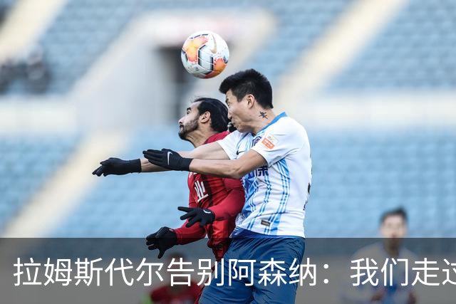 拉姆斯代尔告别阿森纳：我们走过了很长一段路