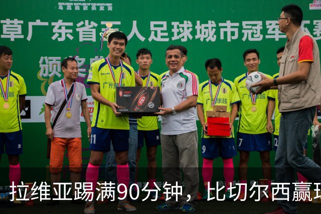 拉维亚踢满90分钟，比切尔西赢球更让人破防