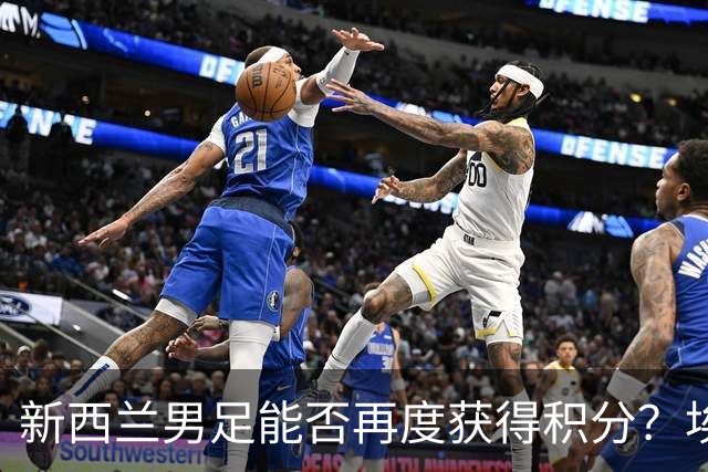 新西兰男足能否再度获得积分？埃及男足在第二场比赛中力争把握机会！