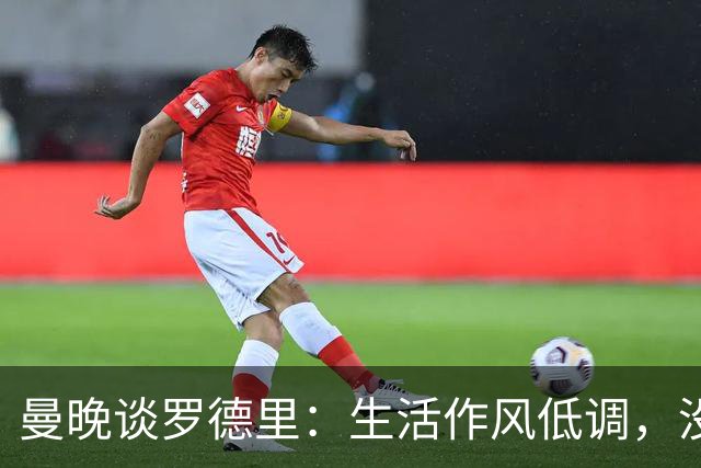 曼晚谈罗德里：生活作风低调，没有豪车名牌，业余努力攻读学位