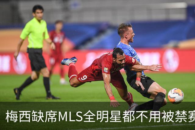 梅西缺席MLS全明星都不用被禁赛？去年罚了今年为啥没事