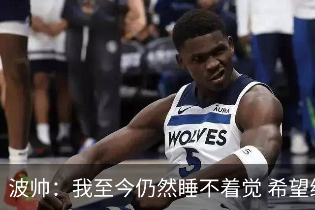 波帅：我至今仍然睡不着觉 希望继续留在巴黎