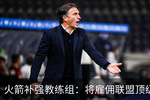 火箭补强教练组：将雇佣联盟顶级投篮专家英格兰德辅佐乌度卡