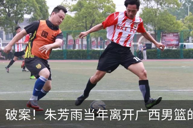破案！朱芳雨当年离开广西男篮的原因找到，真相太令人意外