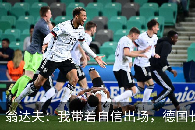 翁达夫：我带着自信出场，德国长时间掌控比赛进球迟早会到来