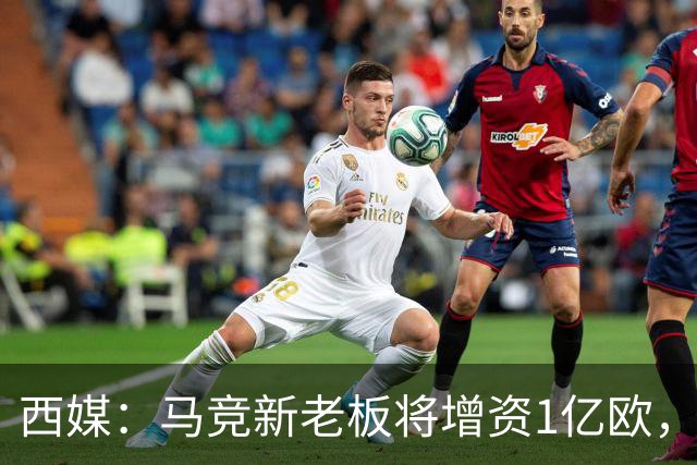 西媒：马竞新老板将增资1亿欧，其中一半用于体育城项目