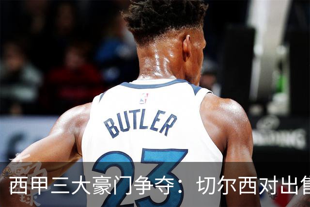 西甲三大豪门争夺：切尔西对出售后防大将持开放态度