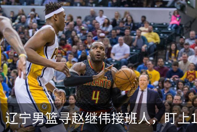 辽宁男篮寻赵继伟接班人，盯上12+3新星，与多队竞争，山东千万挖王岚嵚
