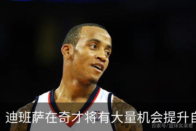迪班萨在奇才将有大量机会提升自己 下个赛预计打出漂亮场均数据