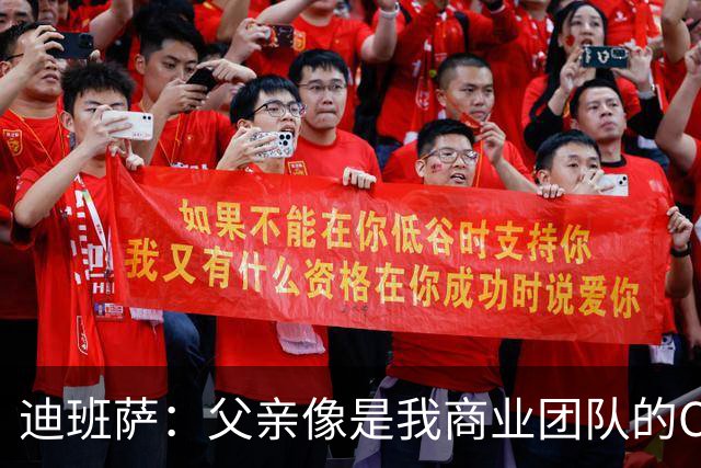 迪班萨：父亲像是我商业团队的CEO 同时有专业律师&顾问协助