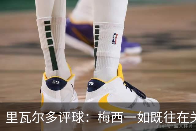 里瓦尔多评球：梅西一如既往在关键时刻挺身而出，参与两粒进球