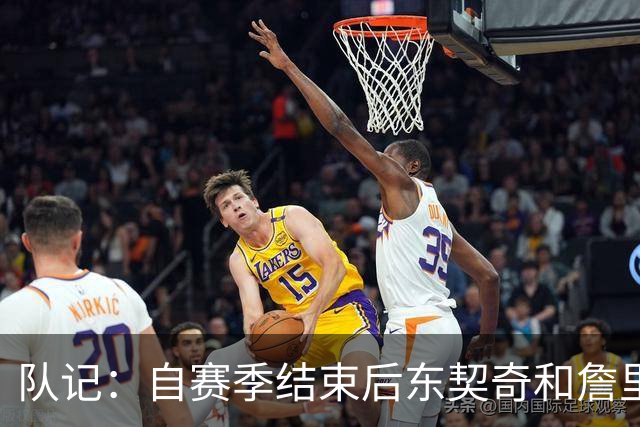 队记：自赛季结束后东契奇和詹里保持联系 但并未劝说两人留队
