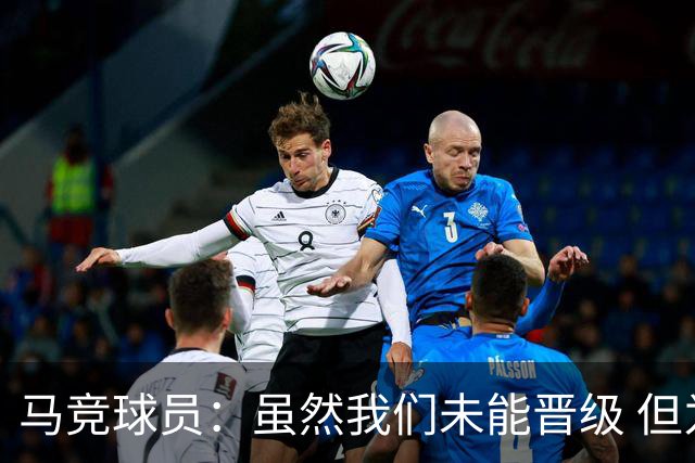 马竞球员：虽然我们未能晋级 但为付出的努力骄傲