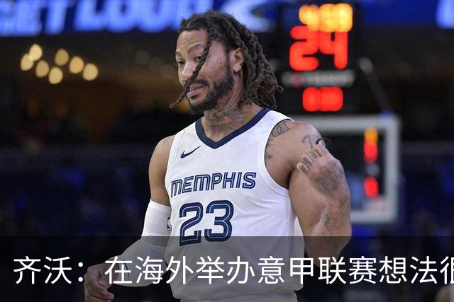 齐沃：在海外举办意甲联赛想法很好，但组织起来并不简单