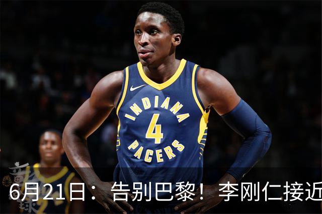 6月21日：告别巴黎！李刚仁接近加盟马竞，2700万欧重返西甲赛场