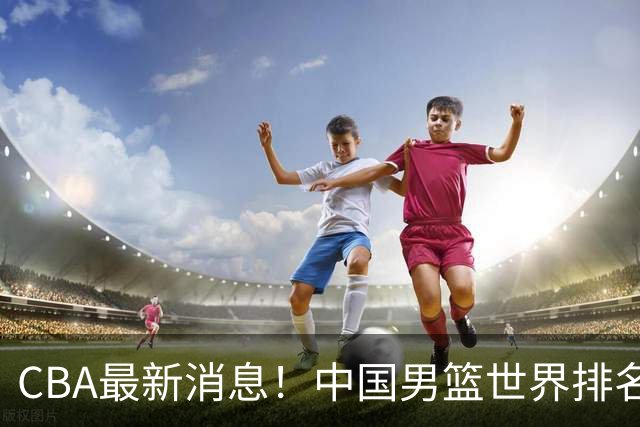 CBA最新消息！中国男篮世界排名下降，洛夫顿引多支欧洲球队争抢，广东外援重返广州