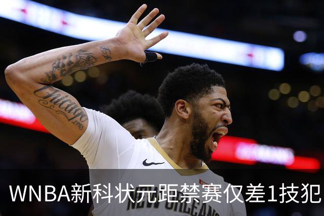 WNBA新科状元距禁赛仅差1技犯 与对手互喷后笑称“去问魔法球”